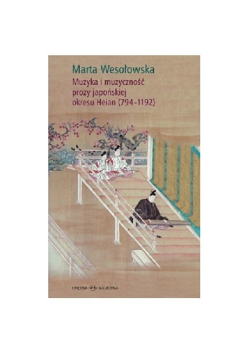 Marta Wesołowska – Muzyka i muzyczność prozy japońskiej okresu Heian (794-1192)