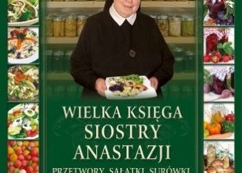 Anastazja Pustelnik FDC – Wielka Księga siostry Anastazji Przetwory, sałatki, surówki, ciasta i dania tradycyjne