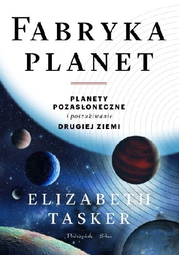 Elizabeth Tasker – Fabryka planet. Planety pozasłoneczne i poszukiwanie drugiej Ziemi