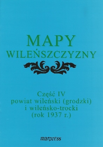 Iwona Sakowicz – Mapy Wileńszczyzny część IV – Powiat wileński (grodzki) i wileńsko-trocki (1937 r.)