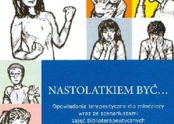 Dominika Banaś – Nastolatkiem być… Opowiadania terapeutyczne dla młodzieży wraz ze scenariuszami zajęć biblioterapeutycznych