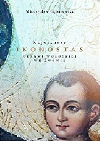 Mieczysław Gębarowicz – Najstarszy ikonostas cerkwi wołoskiej we Lwowie. Dzieje zabytku oraz jego znaczenie w rozwoju malarstwa cerkiewnego i sztuki ukraińskiej