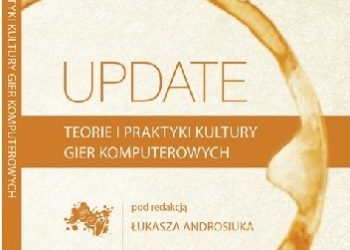 Łukasz Androsiuk – Update. Teorie i praktyki kultury gier komputerowych