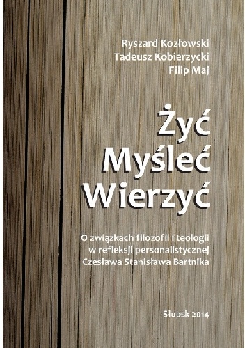 Żyć. Myśleć. Wierzyć. O związkach filozofii i teologii w refleksji personalistycznej Czesława Stanisława Barnika