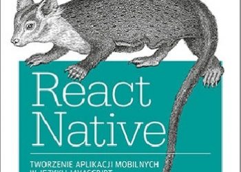 Bonnie Eisenman – React Native. Tworzenie aplikacji mobilnych w języku JavaScript. Wydanie II