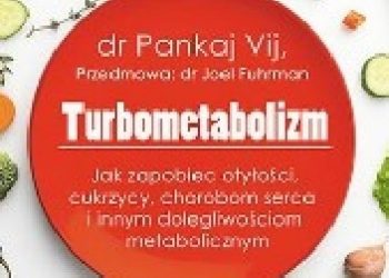 Pankaj Vij – Turbometabolizm. Jak zapobiec otyłości, cukrzycy, chorobom serca i innym dolegliwościom metabolicznym