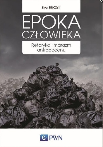 Ewa Bińczyk – Epoka człowieka. Retoryka i marazm antropocenu