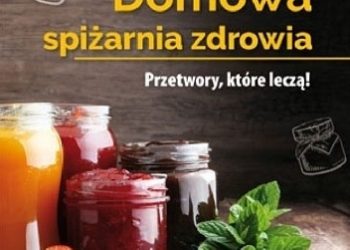 Zbigniew T. Nowak – Domowa spiżarnia zdrowia. Przetwory, które leczą