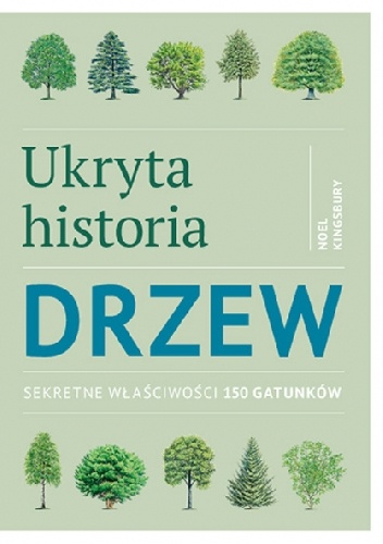 Noel Kingsbury – Ukryta historia drzew. Sekretne właściwości 150 gatunków