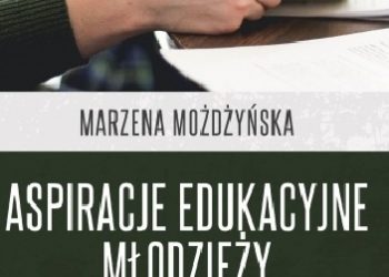 Marzena Możdżyńska – Aspiracje edukacyjne młodzieży ponadgimnazjalnej z rodzin dotkniętych ubóstwem