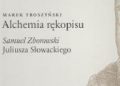 Marek Troszyński – Alchemia rękopisu. Samuel Zborowski Juliusza Słowackiego