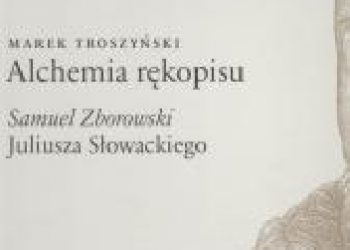 Marek Troszyński – Alchemia rękopisu. Samuel Zborowski Juliusza Słowackiego