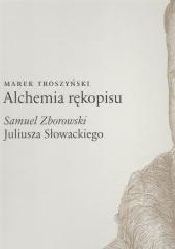 Marek Troszyński – Alchemia rękopisu. Samuel Zborowski Juliusza Słowackiego