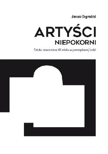 Janusz Zagrodzki – Artyści niepokorni. Sztuka nowoczesna XX wieku w przemysłowej Łodzi