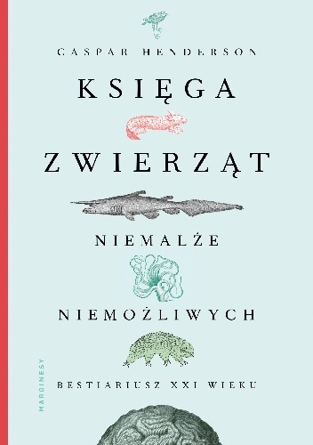 Caspar Henderson – Księga zwierząt niemalże niemożliwych. Bestiariusz XXI wieku