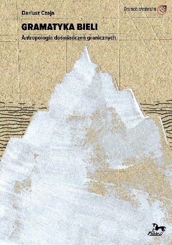 Dariusz Czaja – Gramatyka bieli. Antropologia doświadczeń granicznych