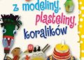 Aniela Cholewińska-Szkolik – Wszystko, co można zrobić z modeliny, plasteliny, koralików