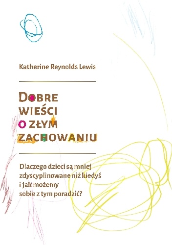Katherine R. Lewis – Dobre wieści o złym zachowaniu. Dlaczego dzieci są mniej zdyscyplinowane niż kiedyś i jak możemy sobie z tym poradzić?