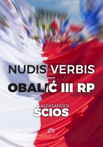 Aleksander Ścios – Nudis verbis – obalić III RP