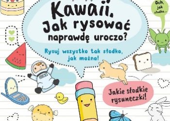 Angela Nguyen – Kawaii. Jak rysować naprawdę uroczo. Rysuj wszystko tak słodko, jak można!