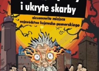 Anna Koprowska – Głowacka – Duchy, zjawy i ukryte skarby. Niesamowite miejsca województwa kujawsko-pomorskiego
