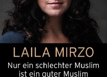 Laila Mirzo – Nur ein schlechter Muslim ist ein guter Muslim: Über die Unvereinbarkeit des Islam mit unserer Kultur