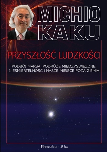 Michio Kaku – Przyszłość ludzkości. Podbój Marsa, podróże międzygwiezdne, nieśmiertelność i nasze miejsce poza Ziemią