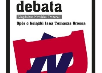 Magdalena Nowicka-Franczak – Niechciana debata. Spór o książki Jana Tomasza Grossa