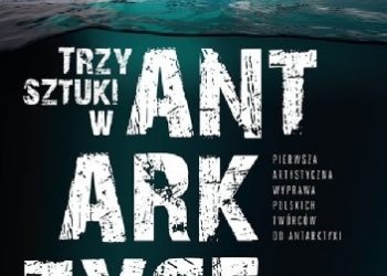 Bartosz Stróżyński – Trzy Sztuki w Antarktyce Pierwsza artystyczna wyprawa polskich twórców do Antarktyki