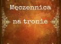 Józef Ignacy Kraszewski – Męczennica na tronie