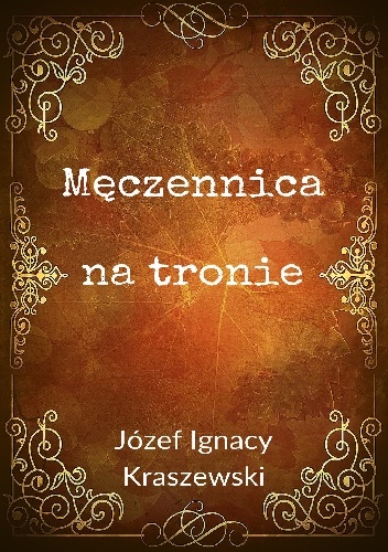 Józef Ignacy Kraszewski – Męczennica na tronie