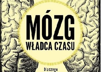 Dean Buonomano – Mózg, władca czasu. Dlaczego dzień może być krótszy, niż godzina, a minuta dłuższa od dnia