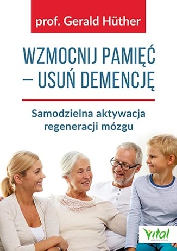 Gerald Hüther – Wzmocnij pamięć – usuń demencję. Samodzielna aktywacja regeneracji mózgu
