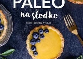 Katarzyna Karus-Wysocka – Paleo na słodko. Bez glutenu, bez nabiału i bez cukru. Naturalnie i ze smakiem!