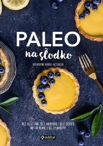 Katarzyna Karus-Wysocka – Paleo na słodko. Bez glutenu, bez nabiału i bez cukru. Naturalnie i ze smakiem!