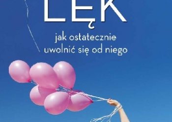 Kazimiera Sokołowska – Lęk – jak ostatecznie uwolnić się od niego. Samodzielne techniki eliminowania niepokoju i depresji