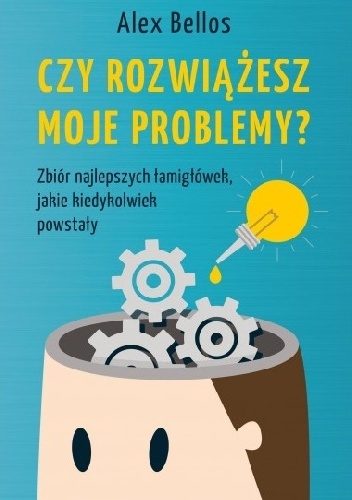 Alex Bellos – Czy rozwiążesz moje problemy? Zbiór najlepszych łamigłówek, jakie kiedykolwiek powstały