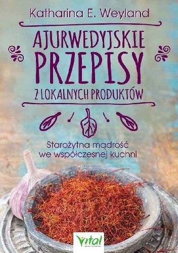 Katharina E. Weyland – Ajurwedyjskie przepisy z lokalnych produktów. Starożytna mądrość we współczesnej kuchni