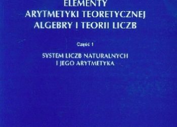 Mieczysław Kulas – Elementy arytmetyki teoretycznej, algebry i teorii liczb Cz. 1. System liczb naturalnych i jego arytmetyka