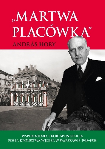 Andràs Hory – „Martwa placówka”. Wspomnienia i korespondencja posła Królestwa Węgier w Warszawie 1935–1939