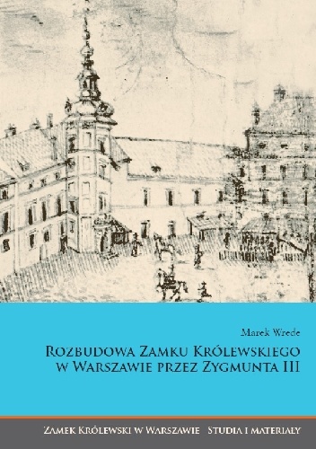 Marek Wrede – Rozbudowa Zamku Królewskiego w Warszawie przez Zygmunta III