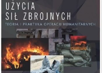 Maciej Marszałek – Humanitarny wymiar użycia sił zbrojnych. Teoria i praktyka operacji humanitarnych