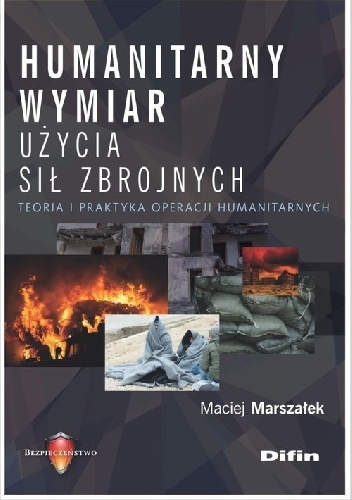 Maciej Marszałek – Humanitarny wymiar użycia sił zbrojnych. Teoria i praktyka operacji humanitarnych