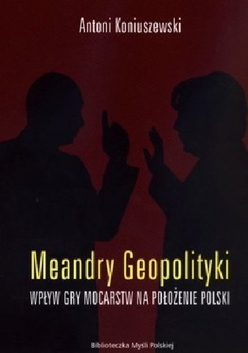 Antoni Koniuszewski – Meandry geopolityki. Wpływ gry mocarstw na położenie Polski