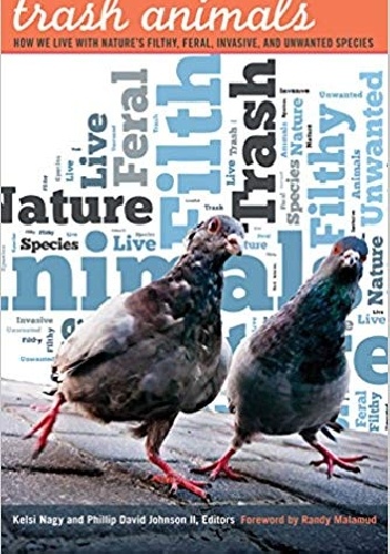 Kelsi Nagy, Phillip David Johnson II – Trash Animals: How We Live with Nature’s Filthy, Feral, Invasive, and Unwanted Species