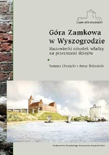 Tomasz Olszacki, Artur Różański – Góra Zamkowa w Wyszogrodzie. Mazowiecki ośrodek władzy na przestrzeni dziejów