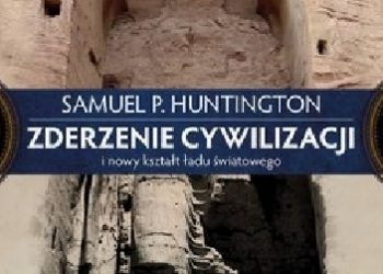 Samuel P. Huntington – Zderzenie Cywilizacji i nowy kształt ładu światowego