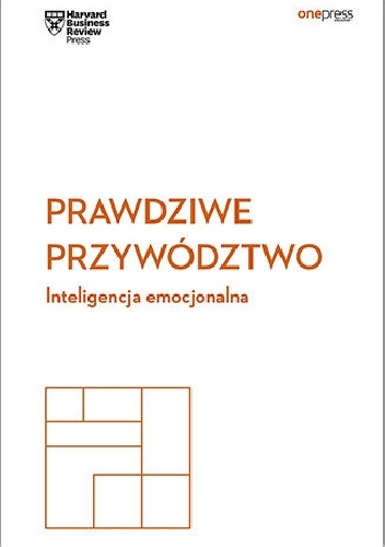 Business Review Harvard – Prawdziwe przywództwo. Inteligencja emocjonalna
