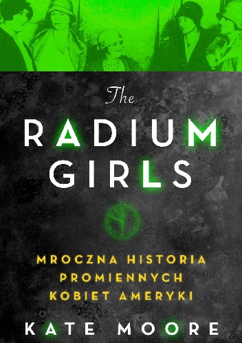 Kate Moore – The Radium Girls. Mroczna historia promiennych kobiet Ameryki