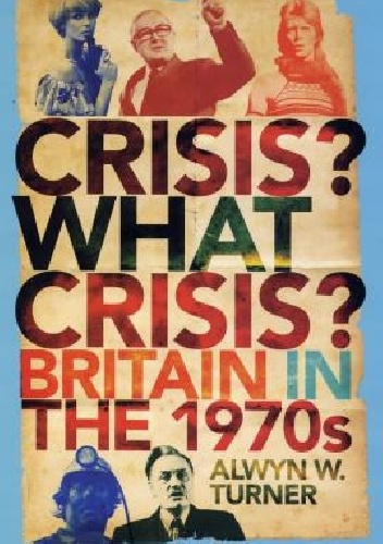 Alwyn W. Turner – Crisis? What Crisis? : Britain in the 1970s